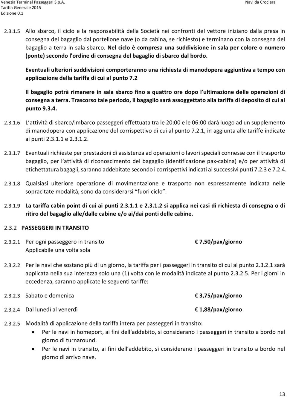 Eventuali ulteriori suddivisioni comporteranno una richiesta di manodopera aggiuntiva a tempo con applicazione della tariffa di cui al punto 7.