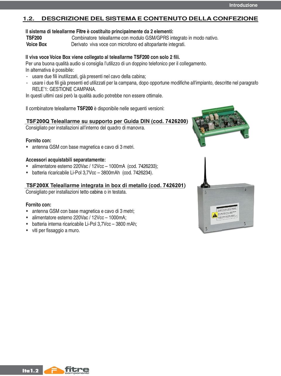 nativo. Voice Box Derivato viva voce con microfono ed altoparlante integrati. Il viva voce Voice Box viene collegato al teleallarme TSF200 con solo 2 fili.