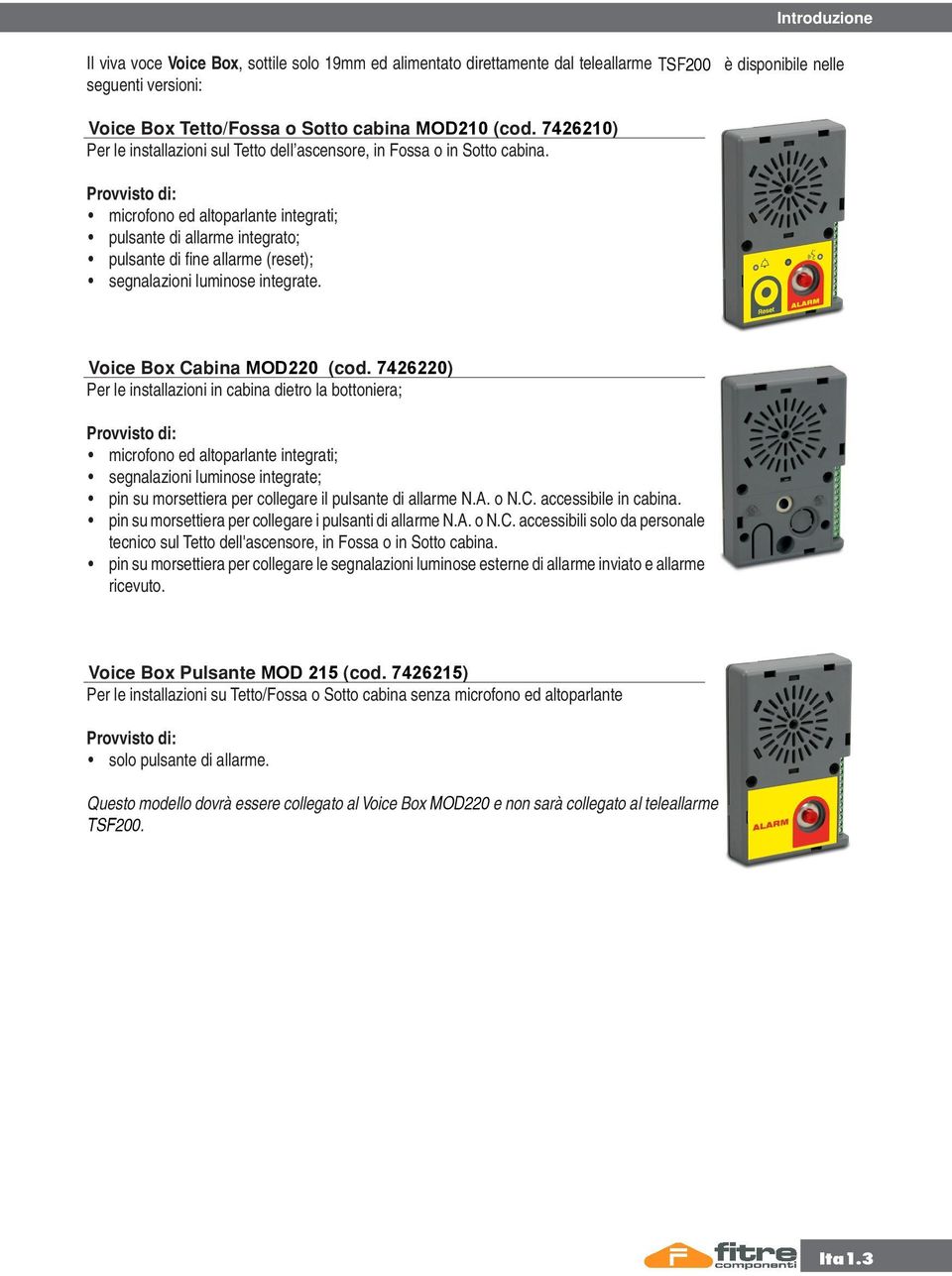 Provvisto di: microfono ed altoparlante integrati; pulsante di allarme integrato; pulsante di fine allarme (reset); segnalazioni luminose integrate. Voice Box Cabina MOD220 (cod.