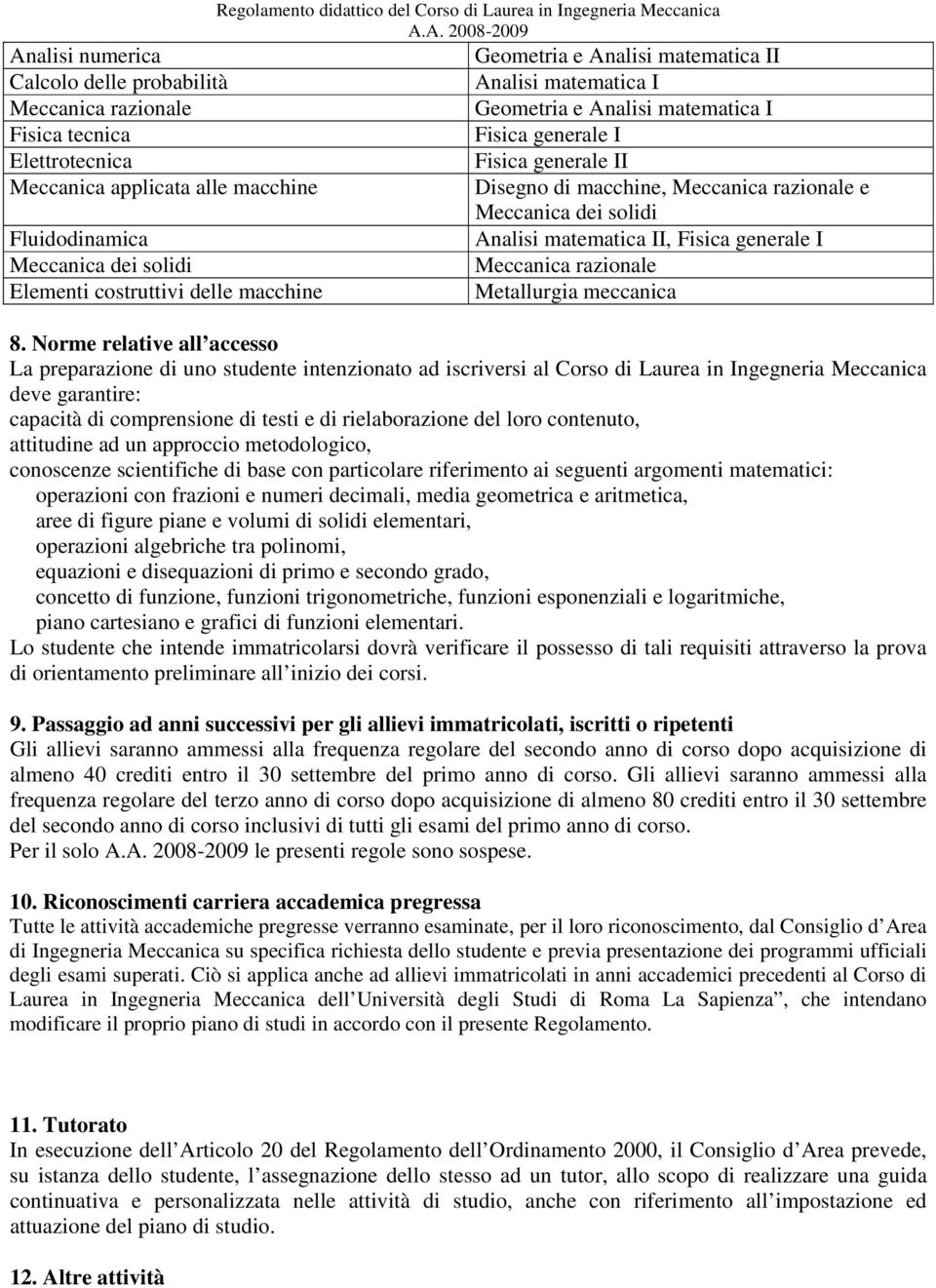 Norme relative all accesso La preparazione di uno studente intenzionato ad iscriversi al Corso di Laurea in ngegneria Meccanica deve garantire: capacità di comprensione di testi e di rielaborazione