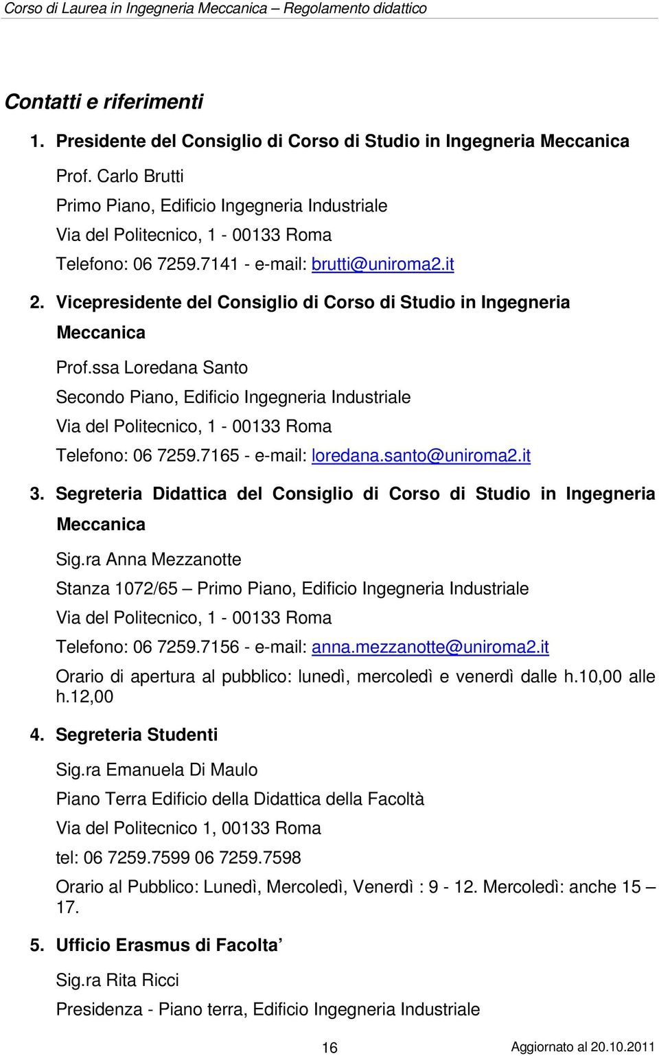 Vicepresidente del Consiglio di Corso di Studio in Ingegneria Meccanica Prof.ssa Loredana Santo Secondo Piano, Edificio Ingegneria Industriale Via del Politecnico, 1-00133 Roma Telefono: 06 7259.