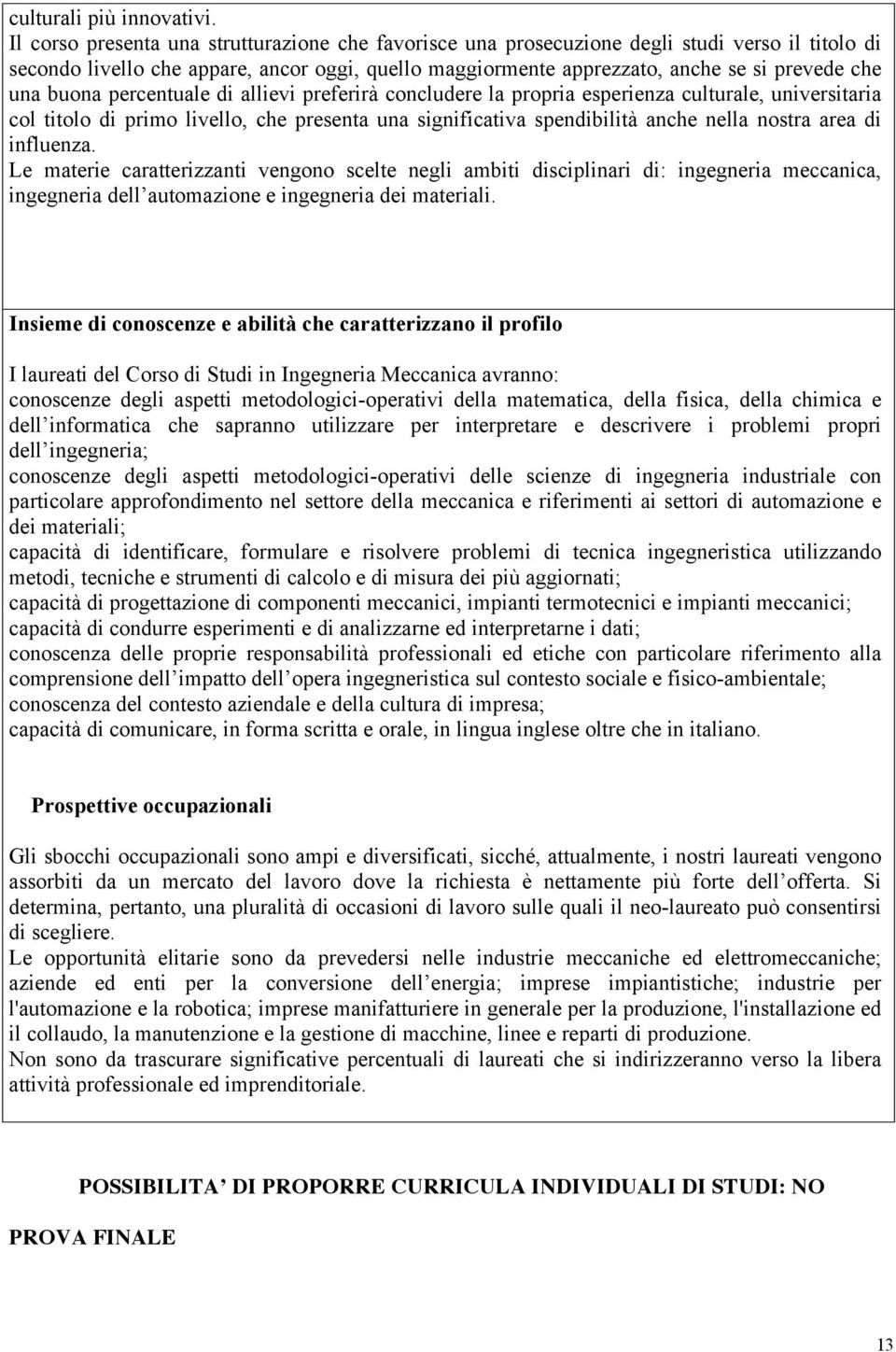 buona percentuale di allievi preferirà concludere la propria esperienza culturale, universitaria col titolo di primo livello, che presenta una significativa spendibilità anche nella nostra area di