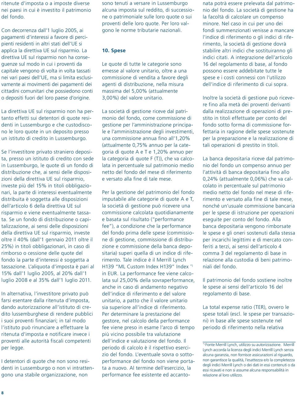 La direttiva UE sul risparmio non ha conseguenze sul modo in cui i proventi da capitale vengono di volta in volta tassati nei vari paesi dell UE, ma si limita esclusivamente ai movimenti dei