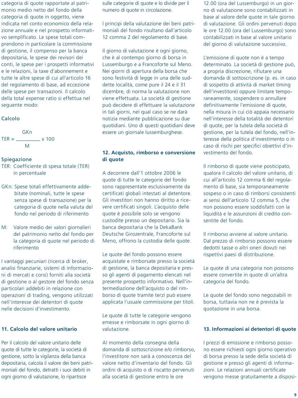 Le spese totali comprendono in particolare la commissione di gestione, il compenso per la banca depositaria, le spese dei revisori dei conti, le spese per i prospetti informativi e le relazioni, la