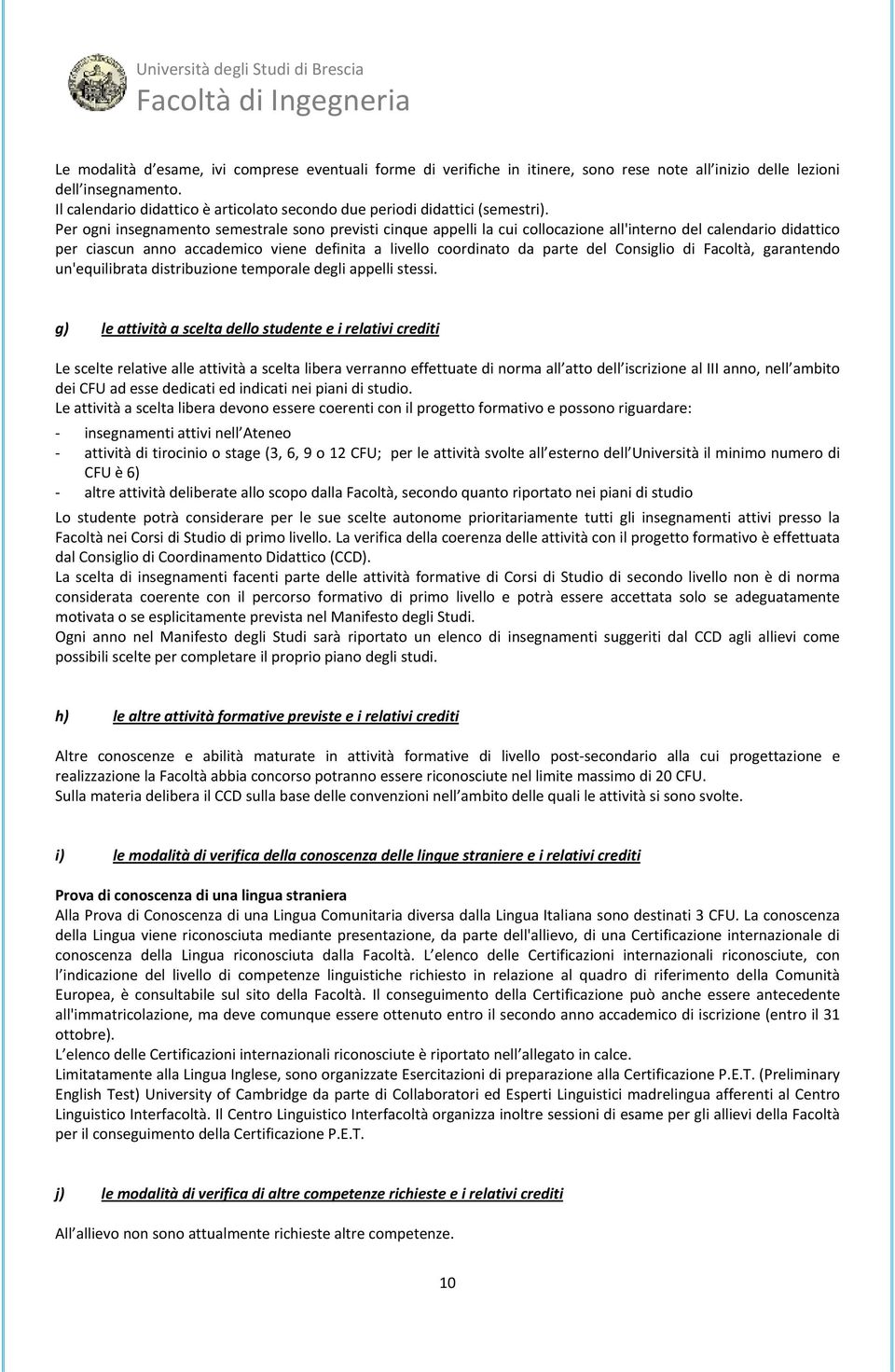 Per ogni insegnamento semestrale sono previsti cinque appelli la cui collocazione all'interno del calendario didattico per ciascun anno accademico viene definita a livello coordinato da parte del