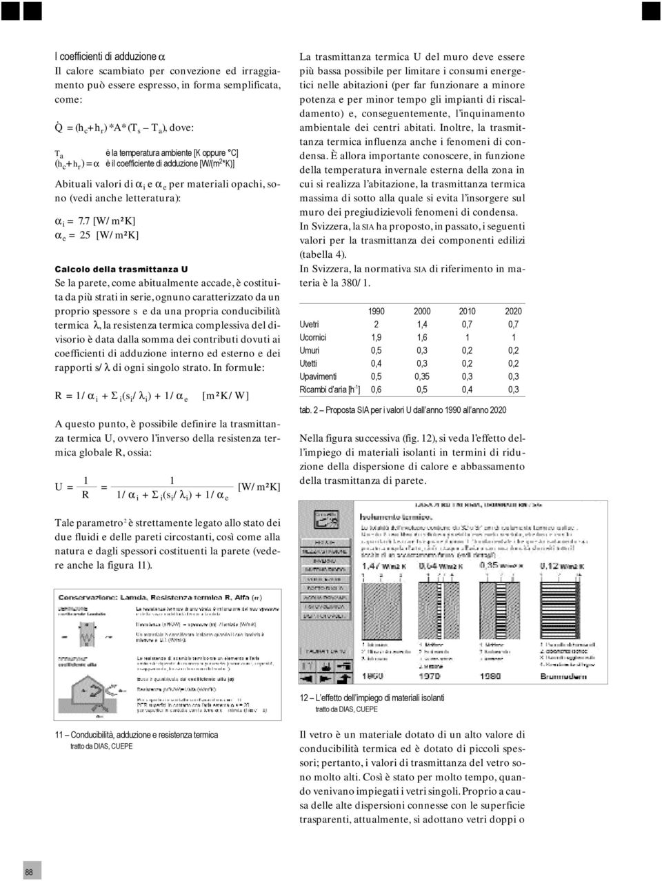 7 [W/m²K] α e = 25 [W/m²K] Calcolo della trasmittanza U Se la parete, come abitualmente accade, è costituita da più strati in serie, ognuno caratterizzato da un proprio spessore s e da una propria