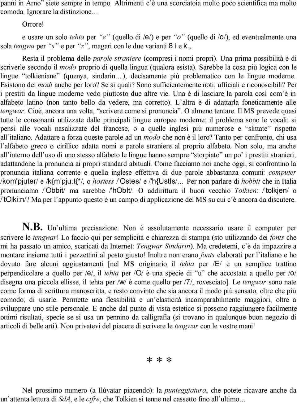 Resta il problema delle parole straniere (compresi i nomi propri). Una prima possibilità è di scriverle secondo il modo proprio di quella lingua (qualora esista).