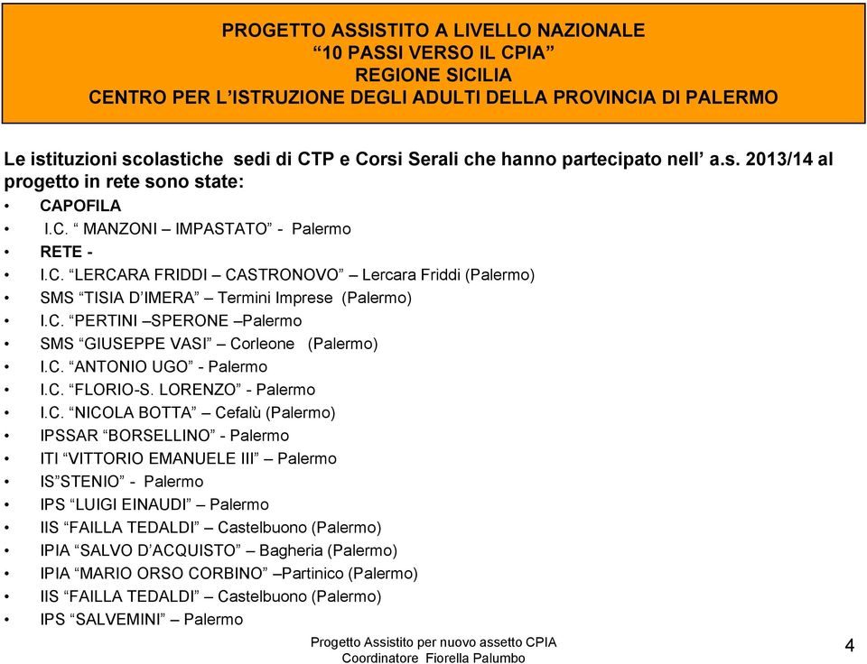 C. PERTINI SPERONE Palermo SMS GIUSEPPE VASI Corleone (Palermo) I.C. ANTONIO UGO - Palermo I.C. FLORIO-S. LORENZO - Palermo I.C. NICOLA BOTTA Cefalù (Palermo) IPSSAR BORSELLINO - Palermo ITI VITTORIO