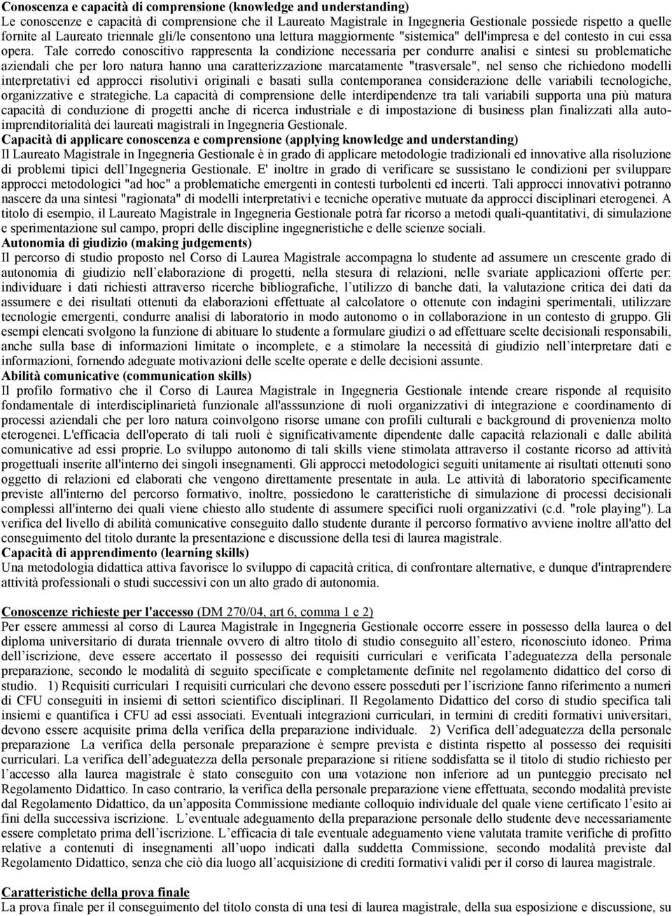 Tale corredo conoscitivo rappresenta la condizione necessaria per condurre analisi e sintesi su problematiche aziendali che per loro natura hanno una caratterizzazione marcatamente "trasversale", nel