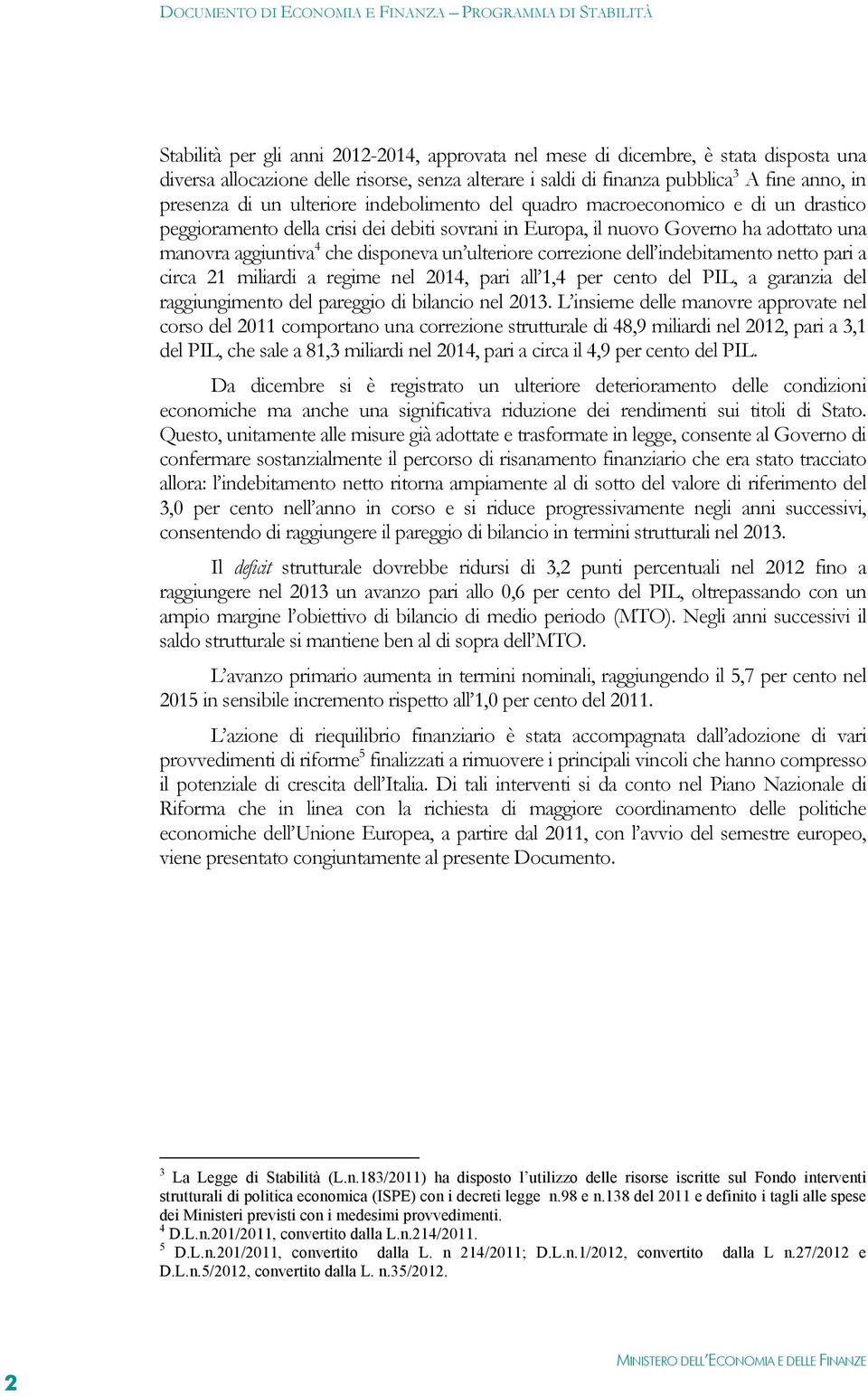 ulteriore correzione dell indebitamento netto pari a circa 21 miliardi a regime nel 2014, pari all 1,4 per cento del PIL, a garanzia del raggiungimento del pareggio di bilancio nel 2013.