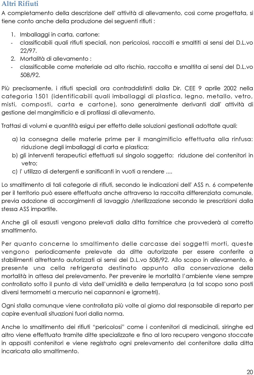 /97. 2. Mortalità di allevamento : - classificabile come materiale ad alto rischio, raccolta e smaltita ai sensi del D.L.vo 508/92. Più precisamente, i rifiuti speciali ora contraddistinti dalla Dir.