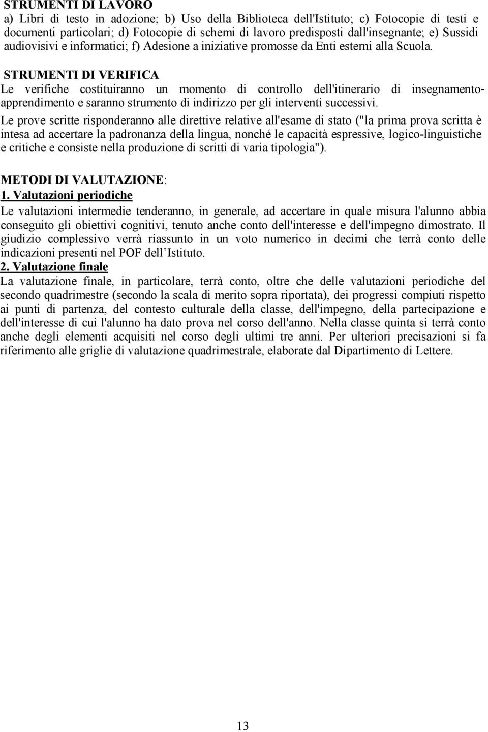 STRUMENTI DI VERIFICA Le verifiche costituiranno un momento di controllo dell'itinerario di insegnamentoapprendimento e saranno strumento di indirizzo per gli interventi successivi.