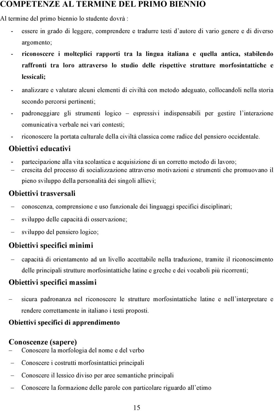 valutare alcuni elementi di civiltà con metodo adeguato, collocandoli nella storia secondo percorsi pertinenti; - padroneggiare gli strumenti logico espressivi indispensabili per gestire l