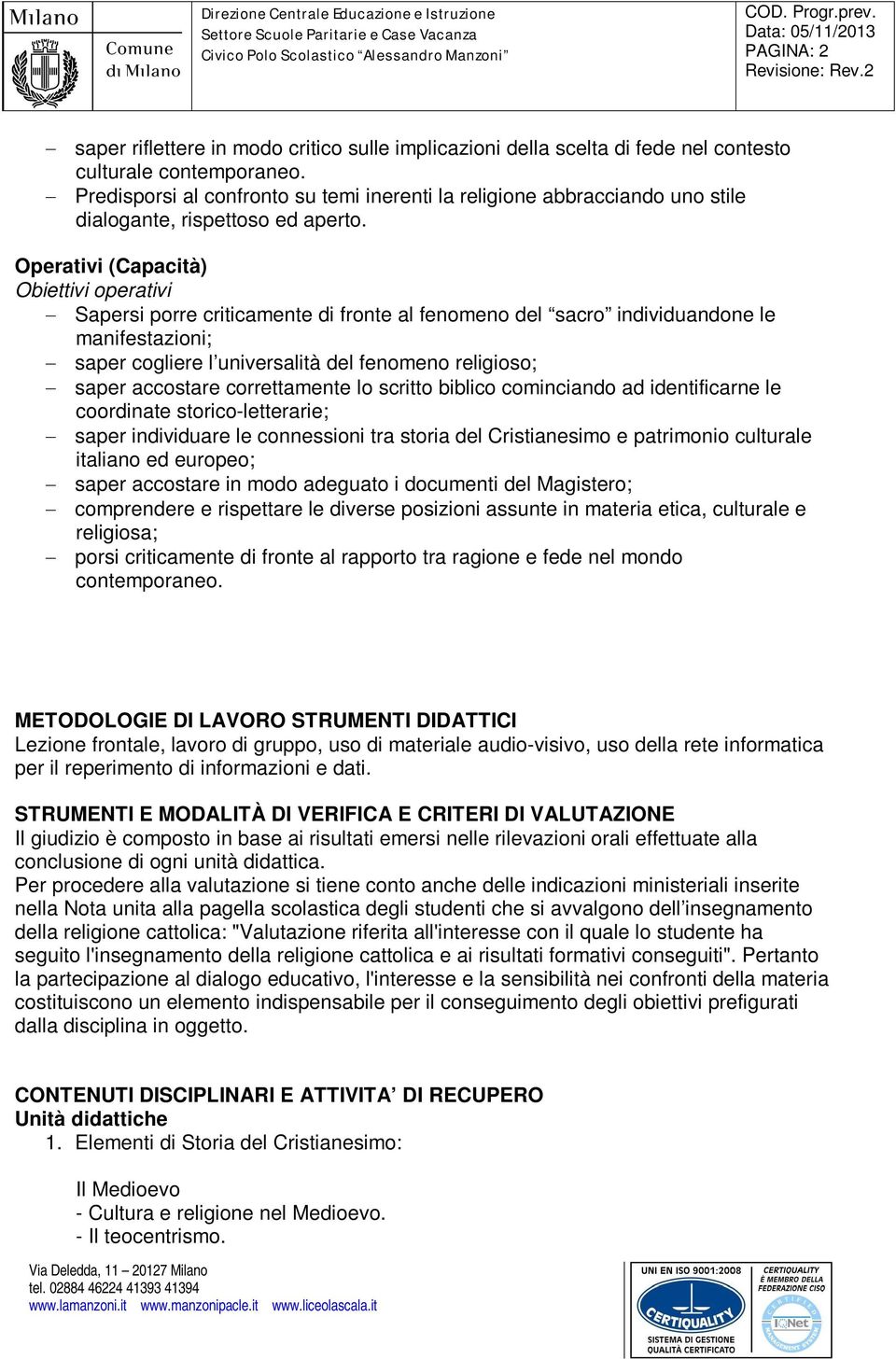 Operativi (Capacità) Obiettivi operativi Sapersi porre criticamente di fronte al fenomeno del sacro individuandone le manifestazioni; saper cogliere l universalità del fenomeno religioso; saper