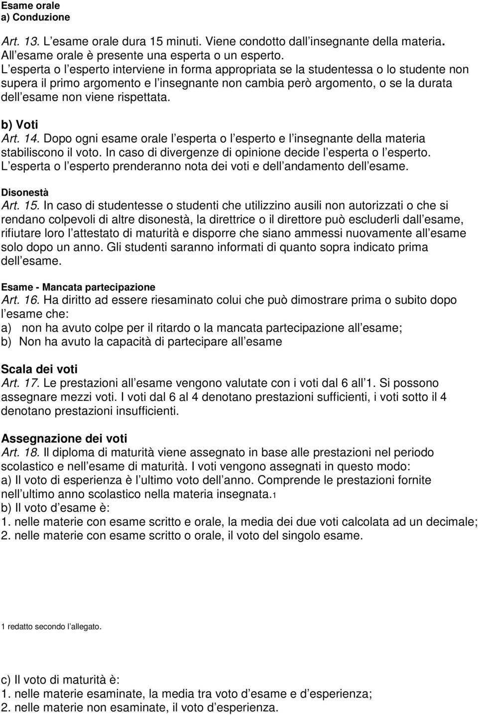 rispettata. b) Voti Art. 14. Dopo ogni esame orale l esperta o l esperto e l insegnante della materia stabiliscono il voto. In caso di divergenze di opinione decide l esperta o l esperto.