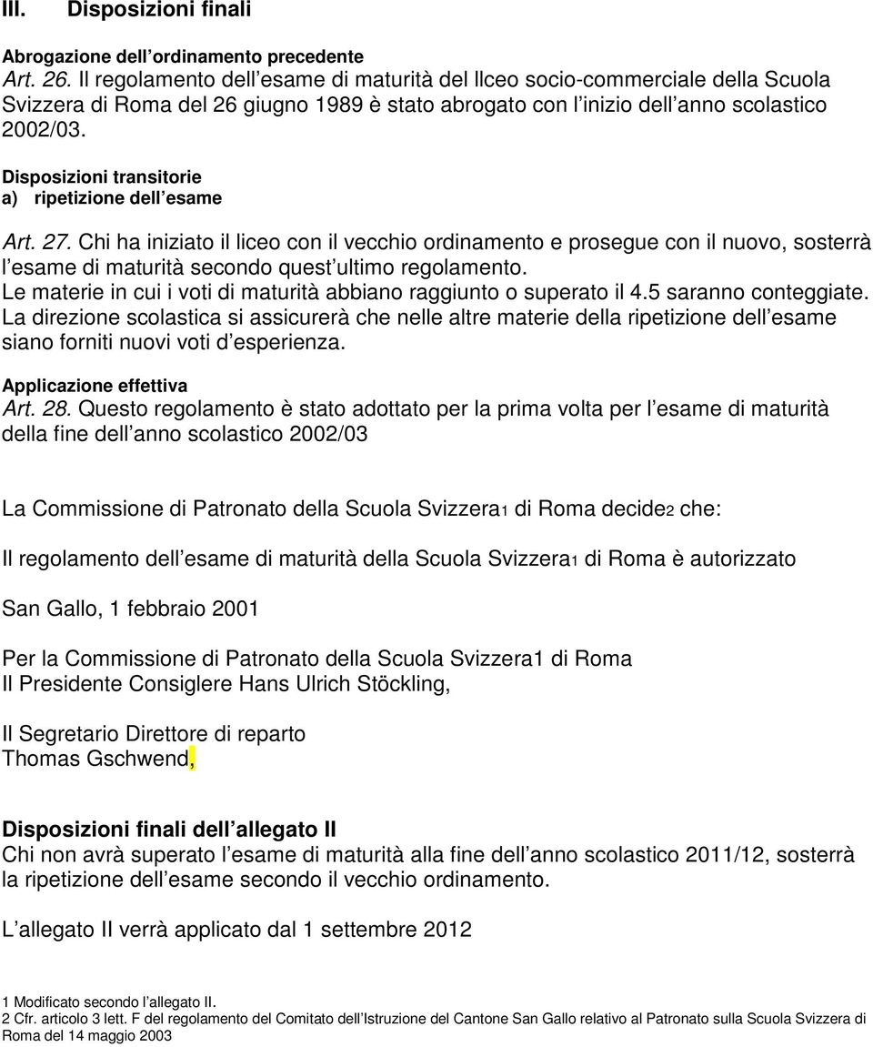 Disposizioni transitorie a) ripetizione dell esame Art. 27. Chi ha iniziato il liceo con il vecchio ordinamento e prosegue con il nuovo, sosterrà l esame di maturità secondo quest ultimo regolamento.