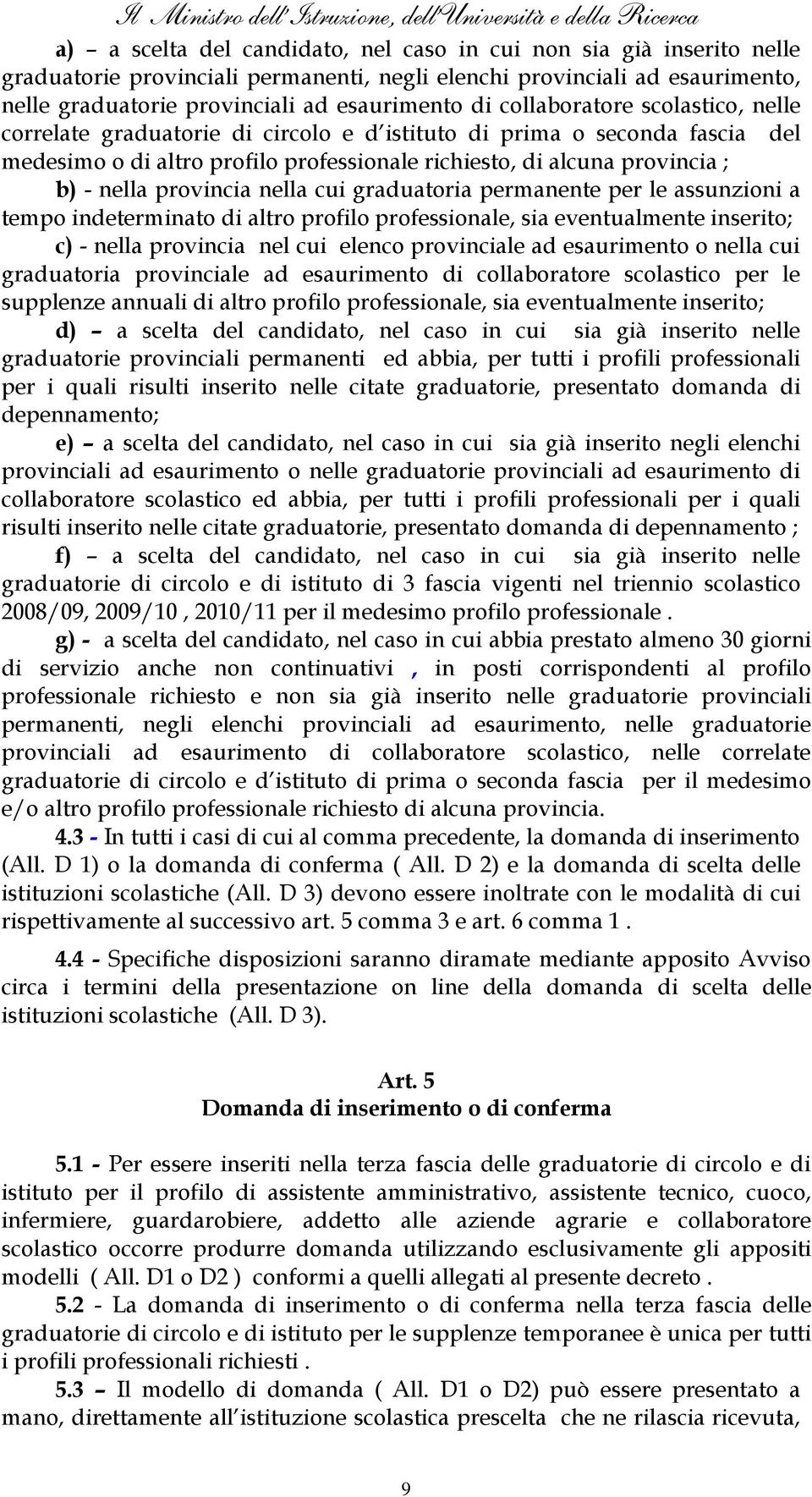 professionale richiesto, di alcuna provincia ; b) - nella provincia nella cui graduatoria permanente per le assunzioni a tempo indeterminato di altro profilo professionale, sia eventualmente