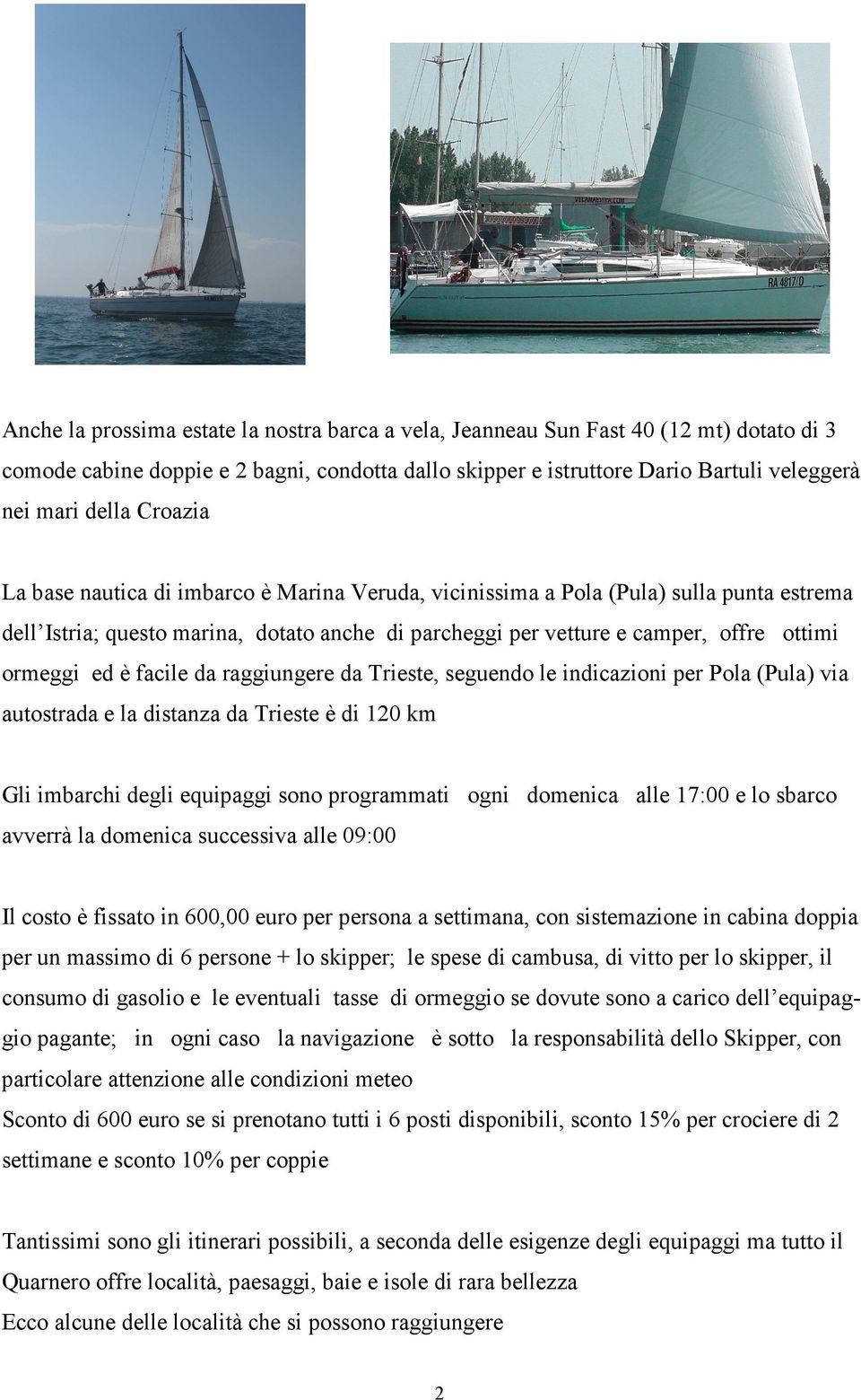 facile da raggiungere da Trieste, seguendo le indicazioni per Pola (Pula) via autostrada e la distanza da Trieste è di 120 km Gli imbarchi degli equipaggi sono programmati ogni domenica alle 17:00 e