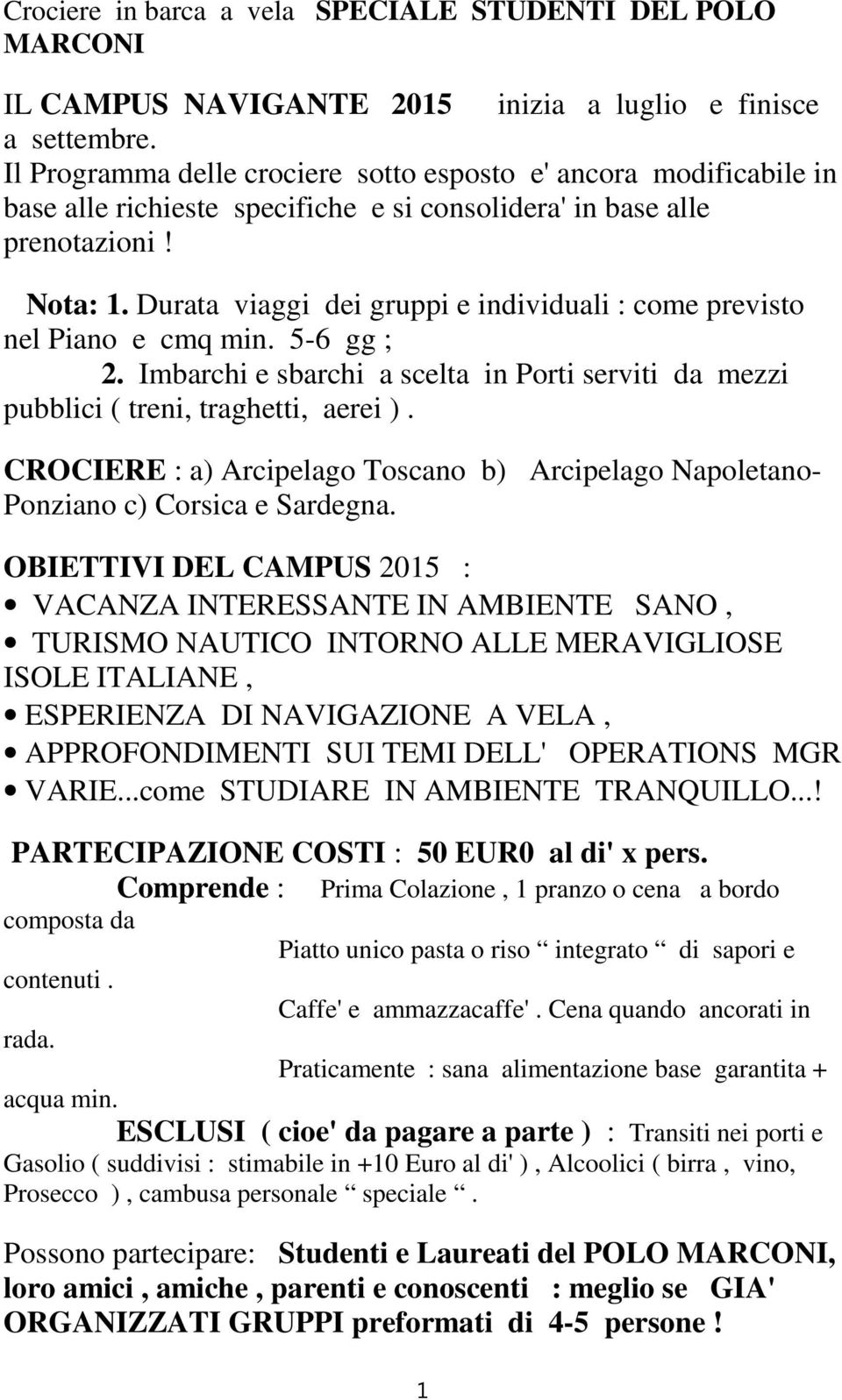 Durata viaggi dei gruppi e individuali : come previsto nel Piano e cmq min. 5-6 gg ; 2. Imbarchi e sbarchi a scelta in Porti serviti da mezzi pubblici ( treni, traghetti, aerei ).