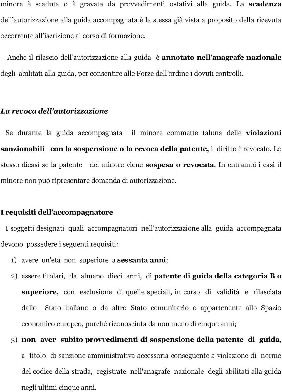 Anche il rilascio dell autorizzazione alla guida è annotato nell'anagrafe nazionale degli abilitati alla guida, per consentire alle Forze dell ordine i dovuti controlli.