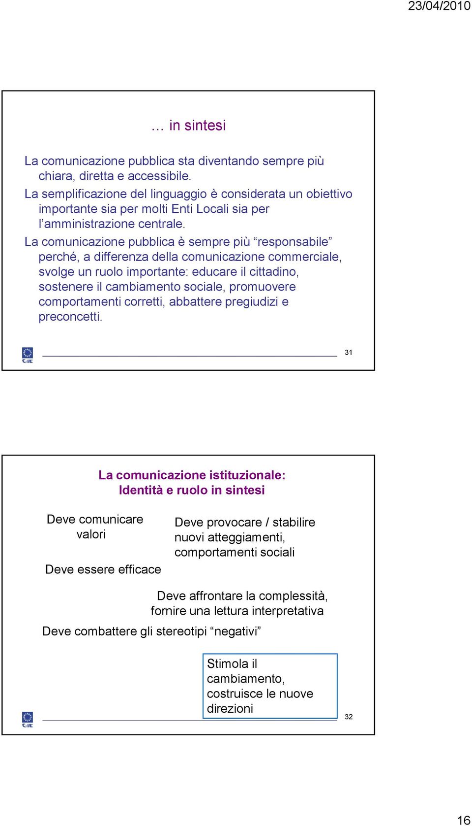 La comunicazione pubblica è sempre più responsabile perché, a differenza della comunicazione commerciale, svolge un ruolo importante: educare il cittadino, sostenere il cambiamento sociale,