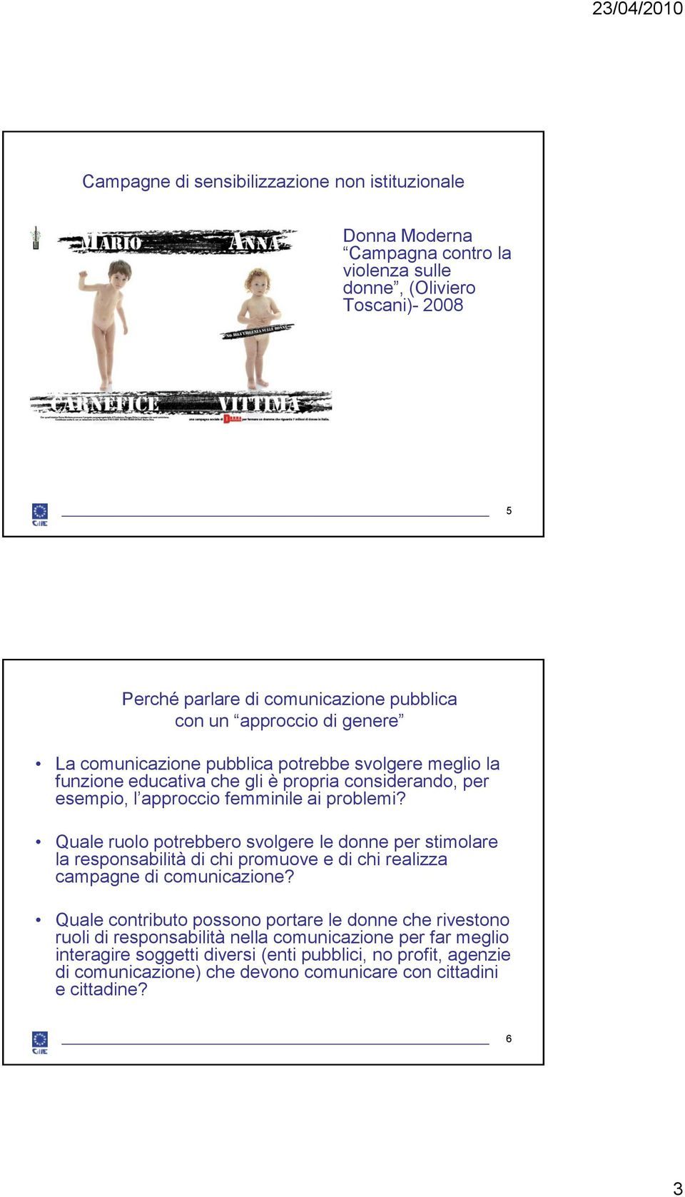 Quale ruolo potrebbero svolgere le donne per stimolare la responsabilità di chi promuove e di chi realizza campagne di comunicazione?