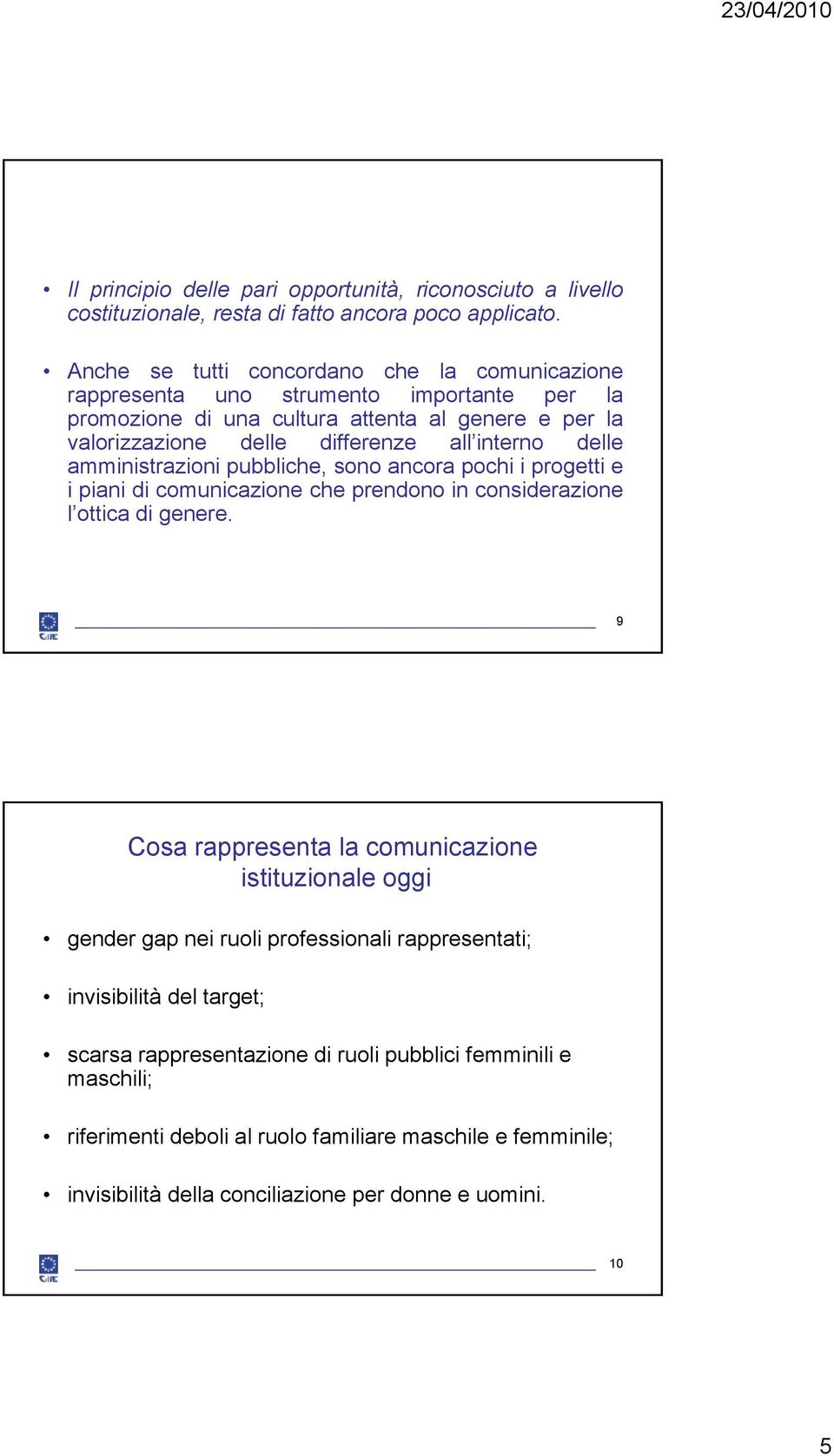 delle amministrazioni pubbliche, sono ancora pochi i progetti e i piani di comunicazione che prendono in considerazione l ottica di genere.