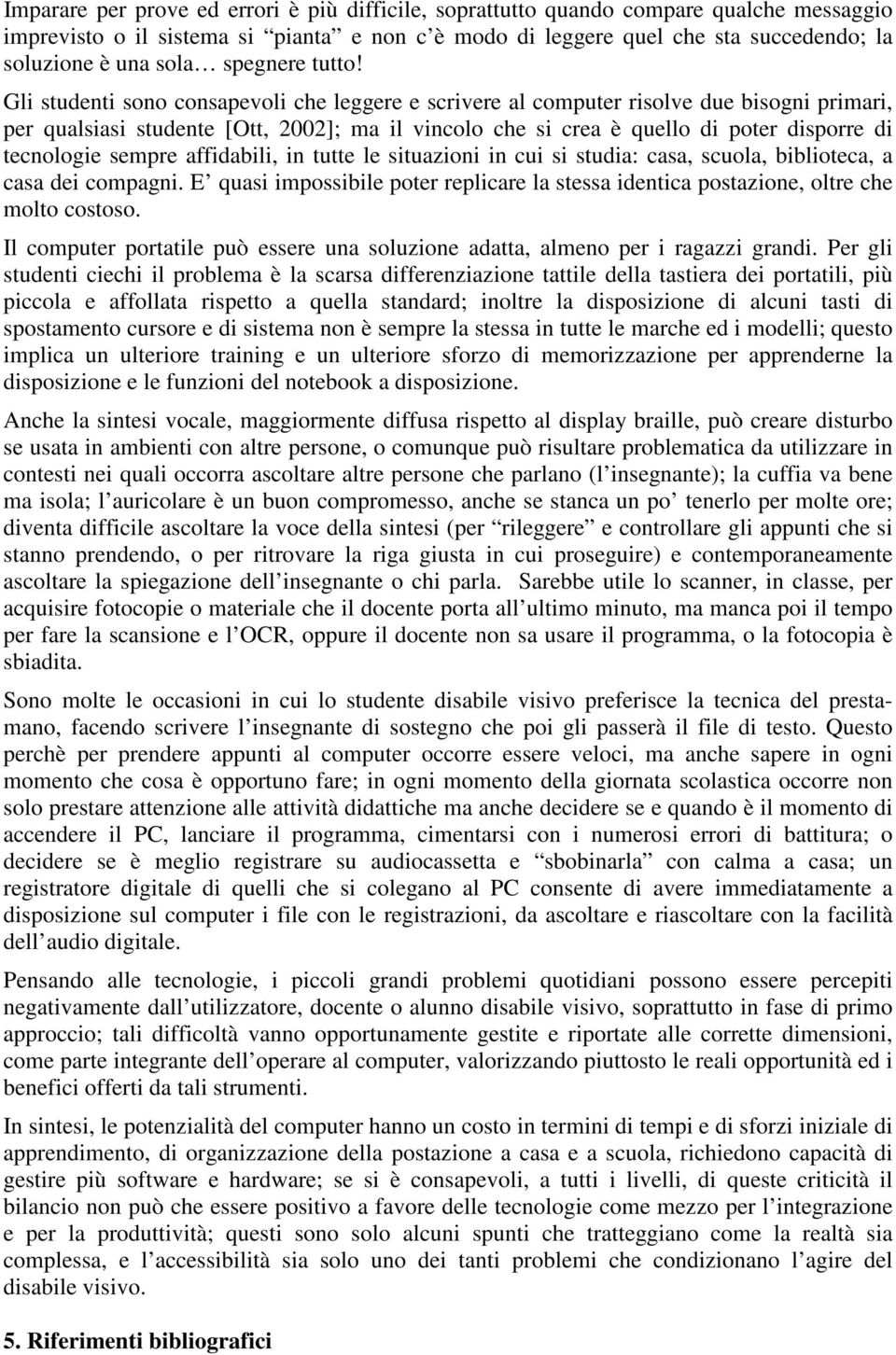 Gli studenti sono consapevoli che leggere e scrivere al computer risolve due bisogni primari, per qualsiasi studente [Ott, 2002]; ma il vincolo che si crea è quello di poter disporre di tecnologie