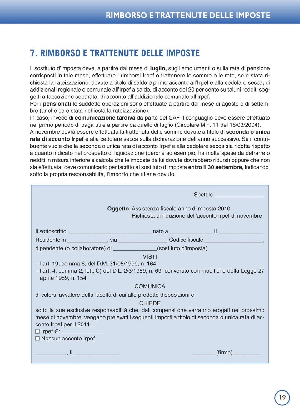 trattenere le somme o le rate, se è stata richiesta la rateizzazione, dovute a titolo di saldo e primo acconto all Irpef e alla cedolare secca, di addizionali regionale e comunale all Irpef a saldo,