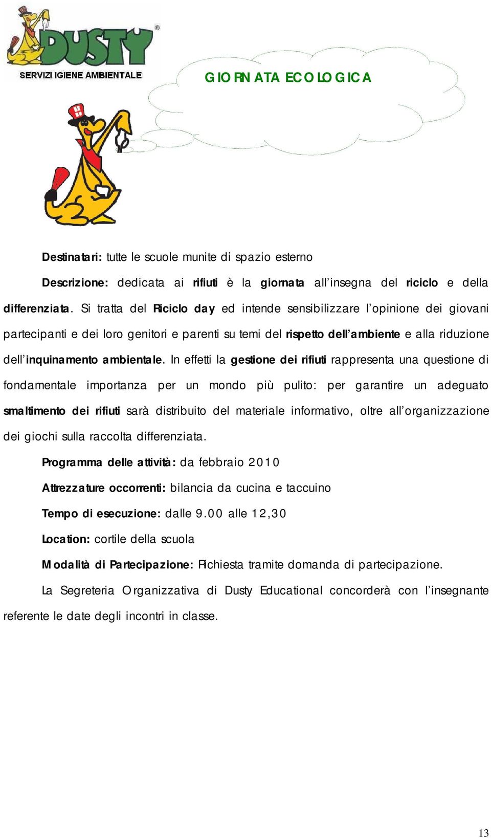 In effetti la gestione dei rifiuti rappresenta una questione di fondamentale importanza per un mondo più pulito: per garantire un adeguato smaltimento dei rifiuti sarà distribuito del materiale