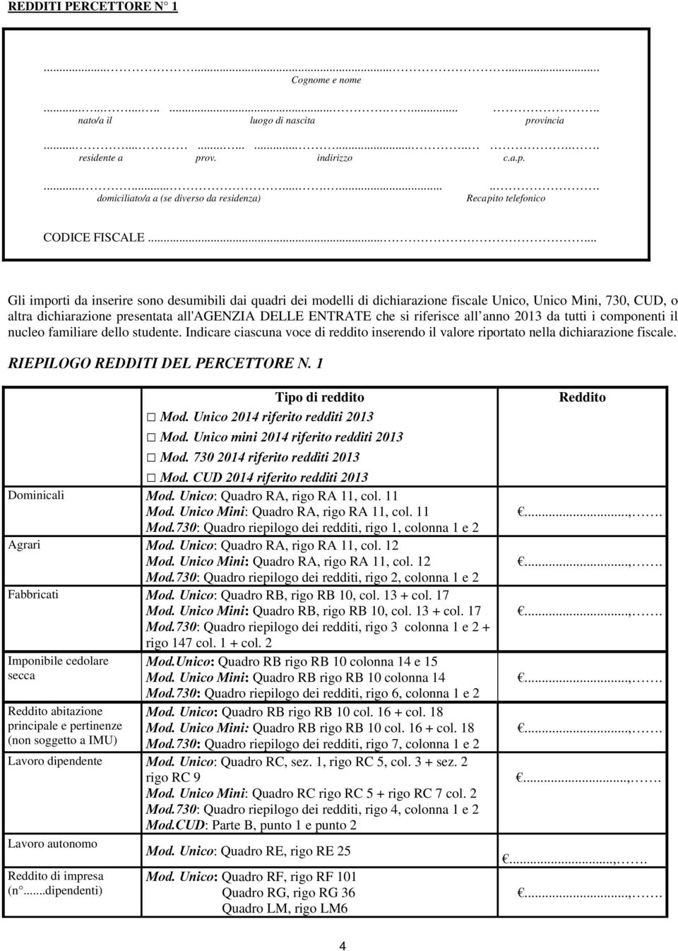 ..... Gli importi da inserire sono desumibili dai quadri dei modelli di dichiarazione fiscale Unico, Unico Mini, 730, CUD, o altra dichiarazione presentata all'agenzia DELLE ENTRATE che si riferisce