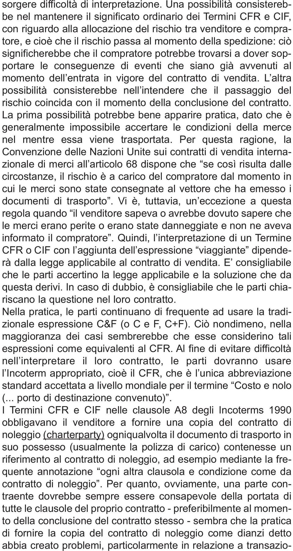 momento della spedizione: ciò significherebbe che il compratore potrebbe trovarsi a dover sopportare le conseguenze di eventi che siano già avvenuti al momento dell entrata in vigore del contratto di