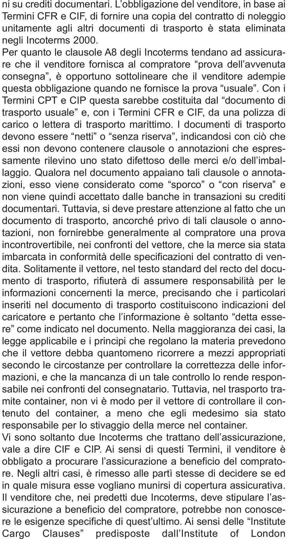 Per quanto le clausole A8 degli Incoterms tendano ad assicurare che il venditore fornisca al compratore prova dell avvenuta consegna, è opportuno sottolineare che il venditore adempie questa