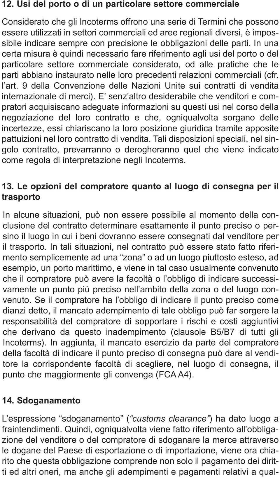 In una certa misura è quindi necessario fare riferimento agli usi del porto o del particolare settore commerciale considerato, od alle pratiche che le parti abbiano instaurato nelle loro precedenti