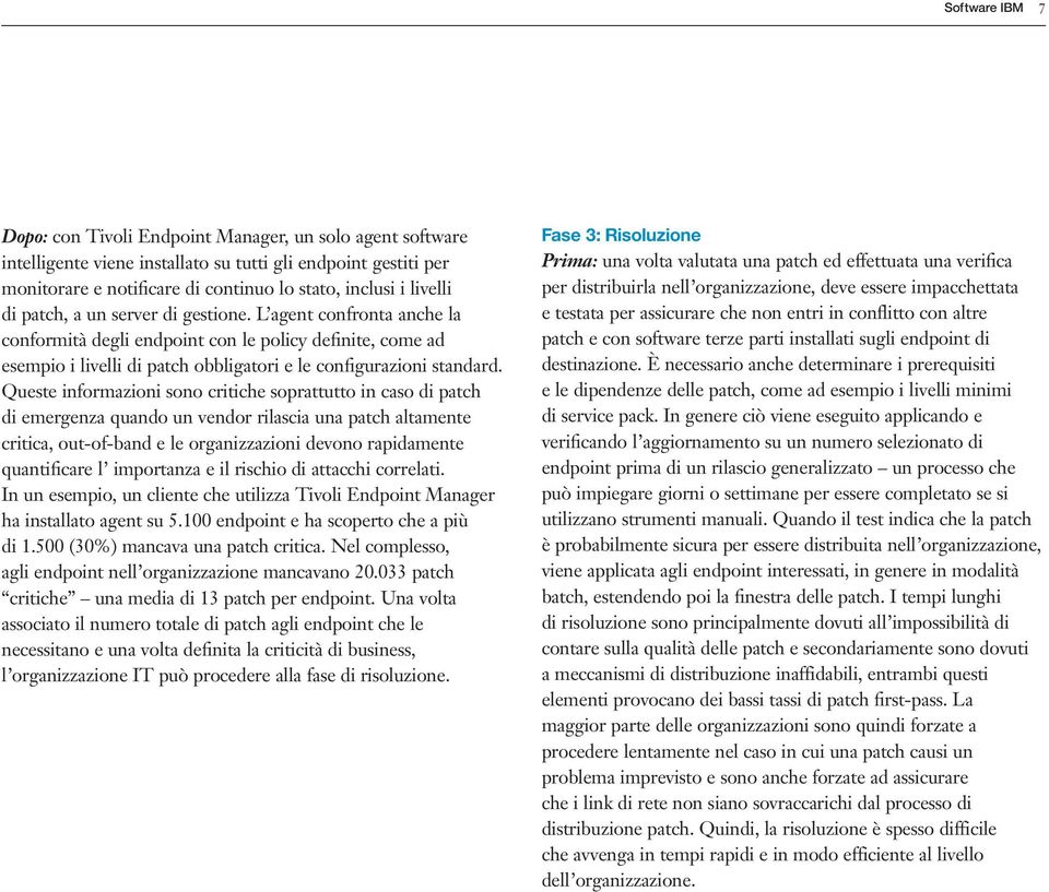 Queste informazioni sono critiche soprattutto in caso di patch di emergenza quando un vendor rilascia una patch altamente critica, out-of-band e le organizzazioni devono rapidamente quantificare l