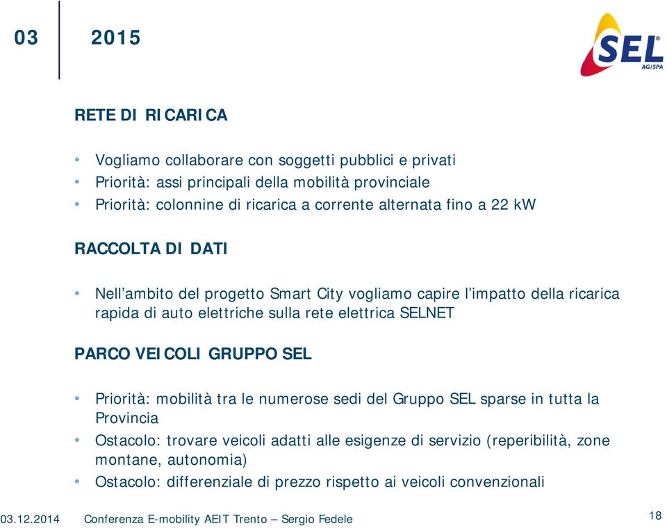 elettrica SELNET PARCO VEICOLI GRUPPO SEL Priorità: mobilità tra le numerose sedi del Gruppo SEL sparse in tutta la Provincia Ostacolo: trovare veicoli adatti alle