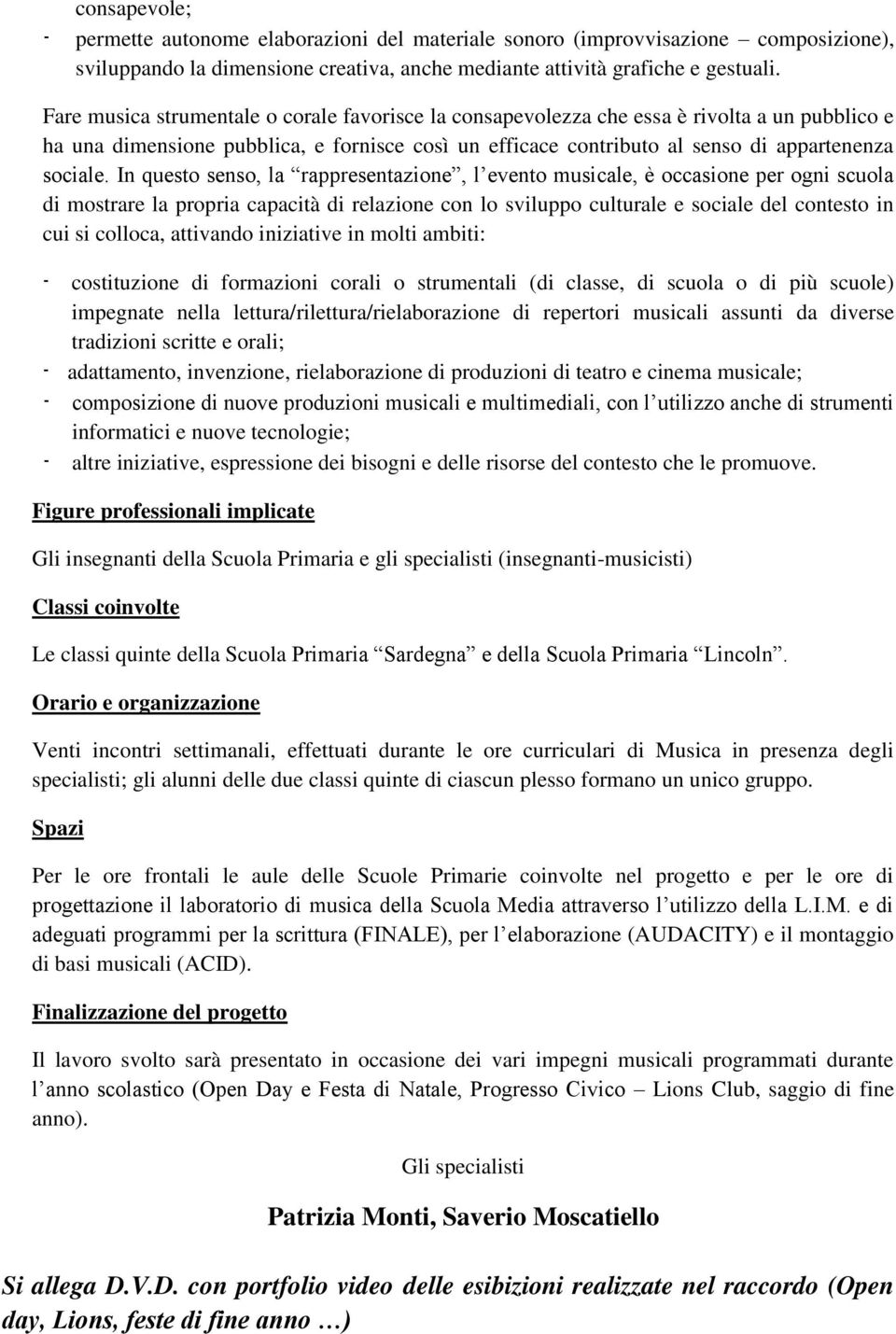 In questo senso, la rappresentazione, l evento musicale, è occasione per ogni scuola di mostrare la propria capacità di relazione con lo sviluppo culturale e sociale del contesto in cui si colloca,