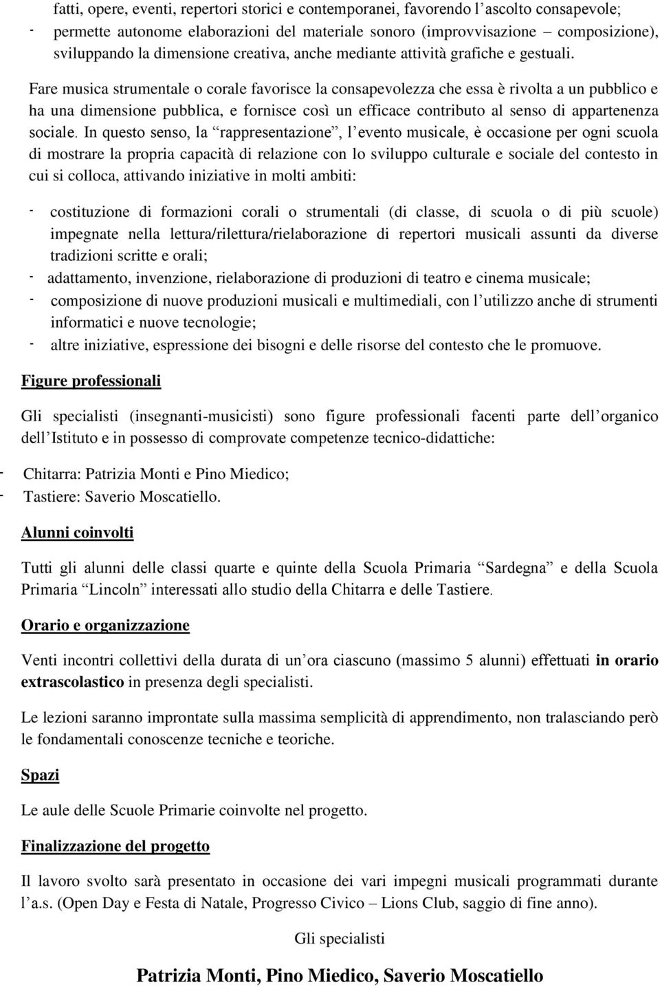 Fare musica strumentale o corale favorisce la consapevolezza che essa è rivolta a un pubblico e ha una dimensione pubblica, e fornisce così un efficace contributo al senso di appartenenza sociale.