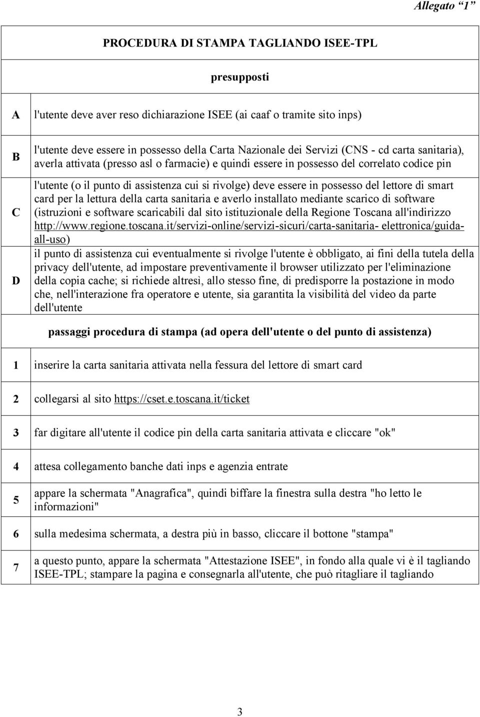 possesso del lettore di smart card per la lettura della carta sanitaria e averlo installato mediante scarico di software (istruzioni e software scaricabili dal sito istituzionale della Regione