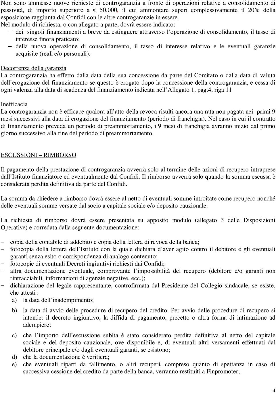 Nel modulo di richiesta, o con allegato a parte, dovrà essere indicato: dei singoli finanziamenti a breve da estinguere attraverso l operazione di consolidamento, il tasso di interesse finora