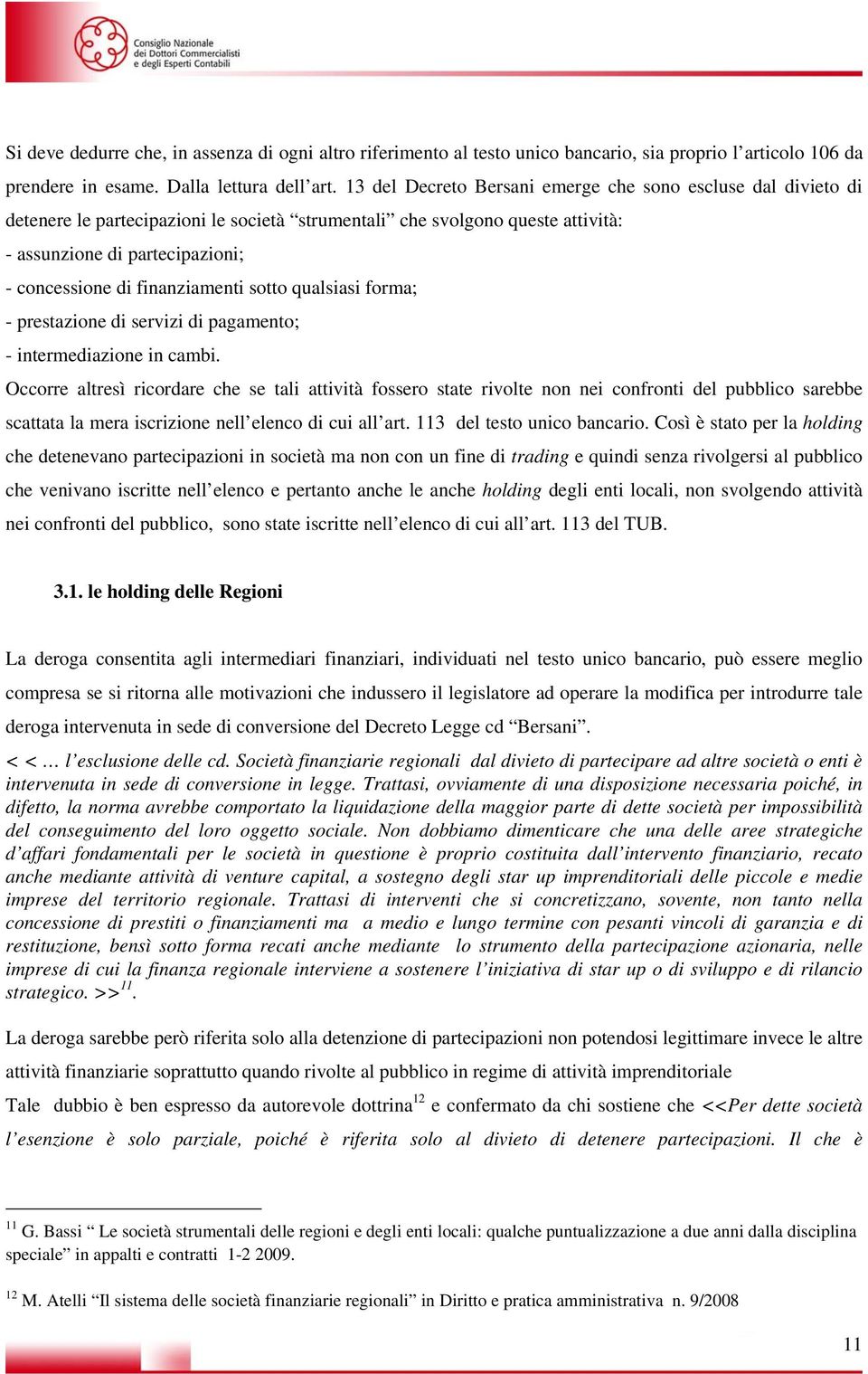 finanziamenti sotto qualsiasi forma; - prestazione di servizi di pagamento; - intermediazione in cambi.