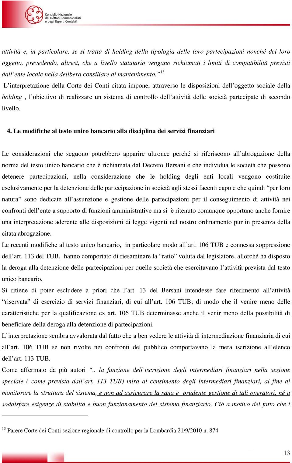 13 L interpretazione della Corte dei Conti citata impone, attraverso le disposizioni dell oggetto sociale della holding, l obiettivo di realizzare un sistema di controllo dell attività delle società