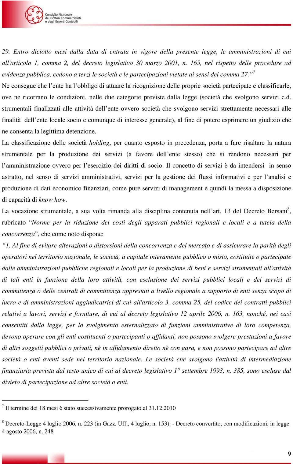 7 Ne consegue che l ente ha l obbligo di attuare la ricognizione delle proprie società partecipate e classificarle, ove ne ricorrano le condizioni, nelle due categorie previste dalla legge (società