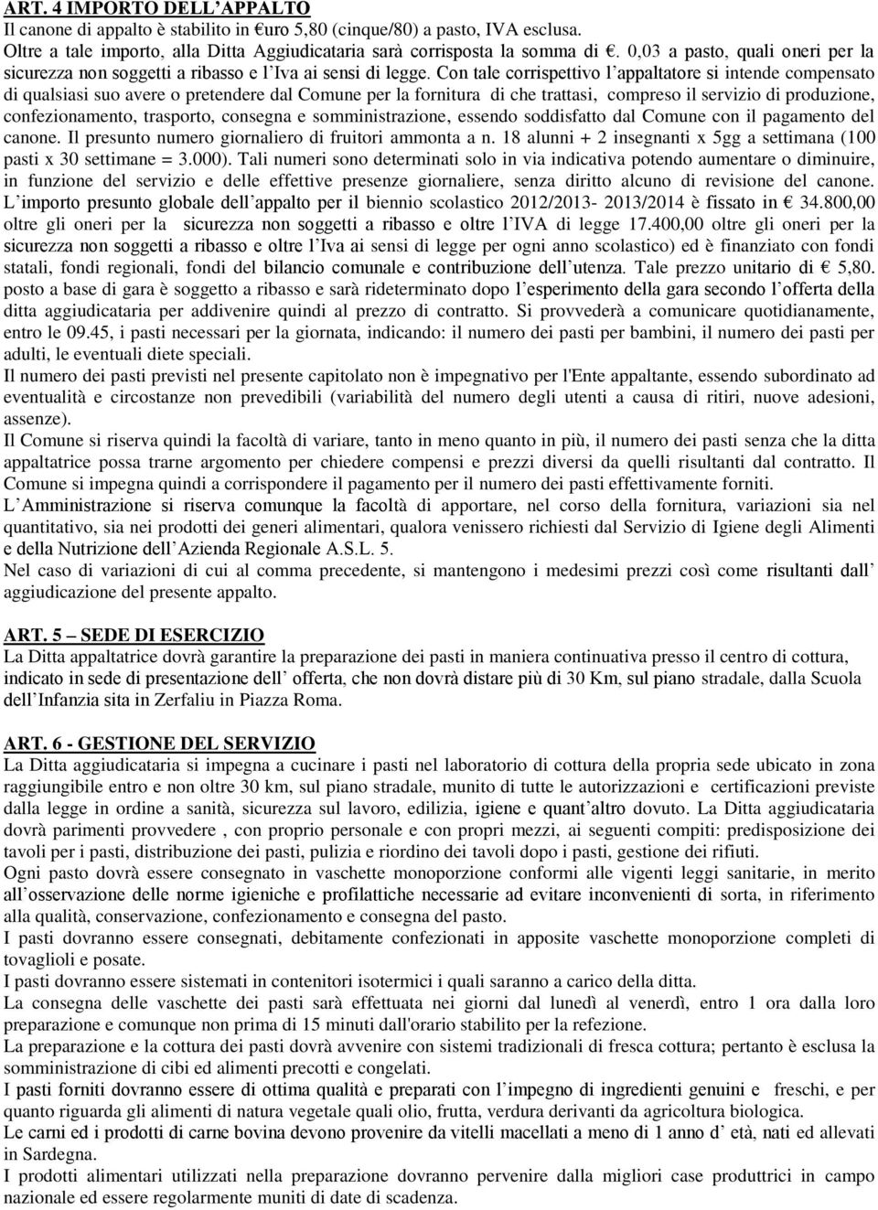 Con tale corrispettivo l appaltatore si intende compensato di qualsiasi suo avere o pretendere dal Comune per la fornitura di che trattasi, compreso il servizio di produzione, confezionamento,