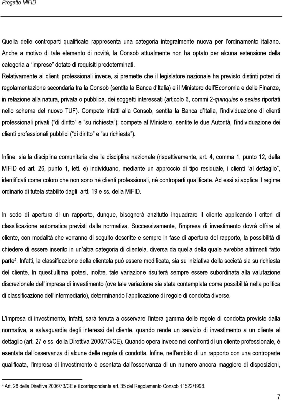 Relativamente ai clienti professionali invece, si premette che il legislatore nazionale ha previsto distinti poteri di regolamentazione secondaria tra la Consob (sentita la Banca d Italia) e il