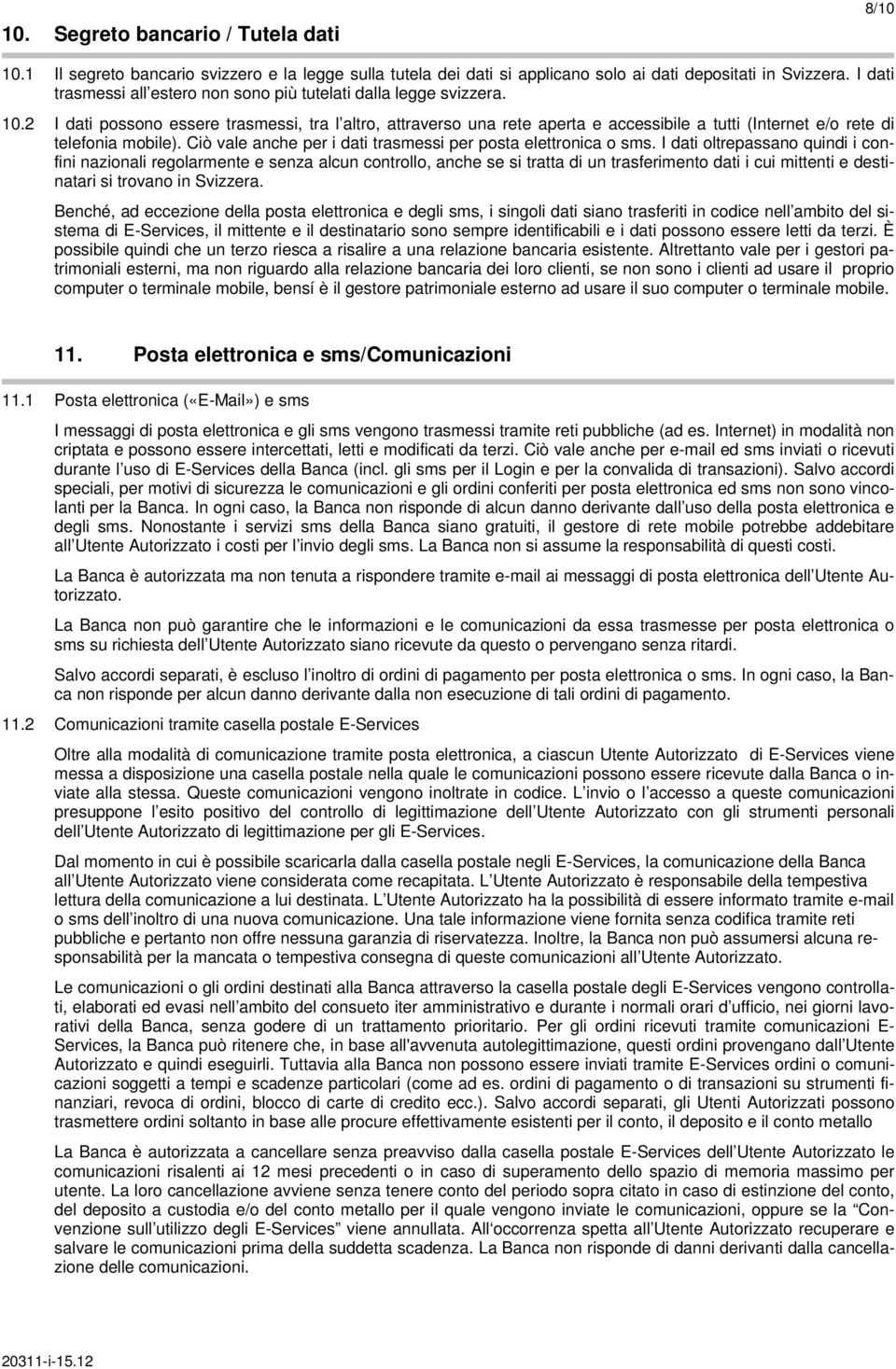 2 I dati possono essere trasmessi, tra l altro, attraverso una rete aperta e accessibile a tutti (Internet e/o rete di telefonia mobile).