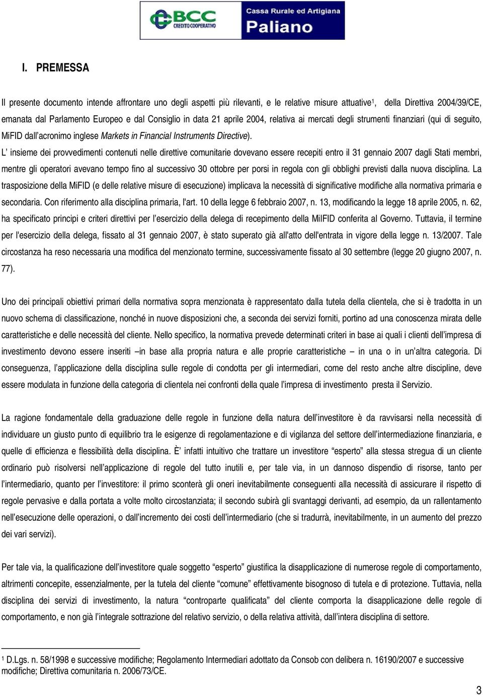 L insieme dei provvedimenti contenuti nelle direttive comunitarie dovevano essere recepiti entro il 31 gennaio 2007 dagli Stati membri, mentre gli operatori avevano tempo fino al successivo 30