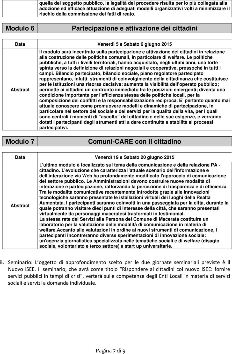 Modulo 6 Partecipazione e attivazione dei cittadini Data Venerdì 5 e Sabato 6 giugno 2015 Il modulo sarà incentrato sulla partecipazione e attivazione dei cittadini in relazione alla costruzione