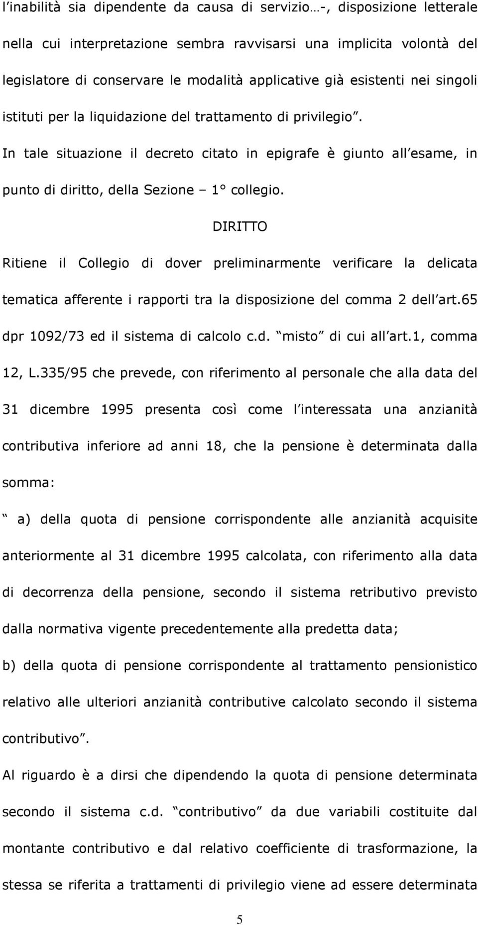 DIRITTO Ritiene il Collegio di dover preliminarmente verificare la delicata tematica afferente i rapporti tra la disposizione del comma 2 dell art.65 dpr 1092/73 ed il sistema di calcolo c.d. misto di cui all art.