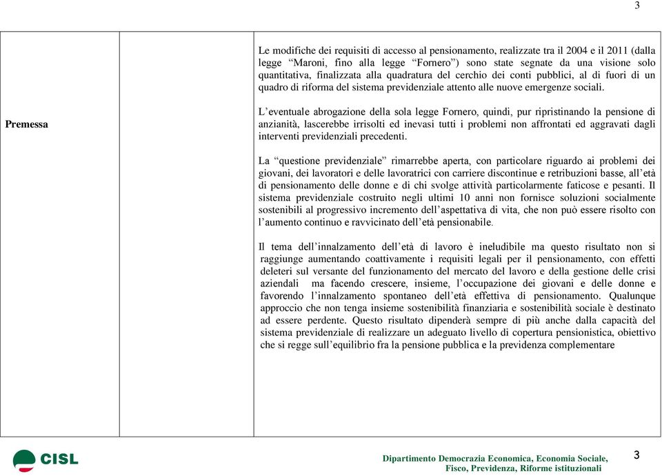 Premessa L eventuale abrogazione della sola legge Fornero, quindi, pur ripristinando la pensione di anzianità, lascerebbe irrisolti ed inevasi tutti i problemi non affrontati ed aggravati dagli